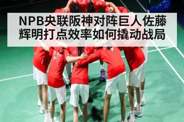 NPB央联阪神对阵巨人佐藤辉明打点效率如何撬动战局 - kaiyun