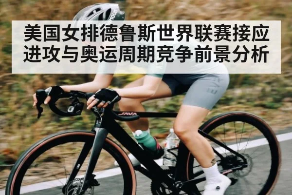 美国女排德鲁斯世界联赛接应进攻与奥运周期竞争前景分析（kaiyun）